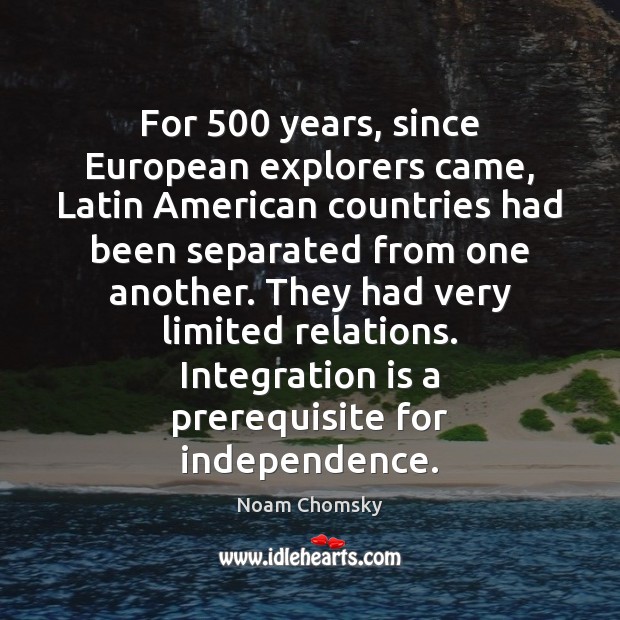 For 500 years, since European explorers came, Latin American countries had been separated Noam Chomsky Picture Quote