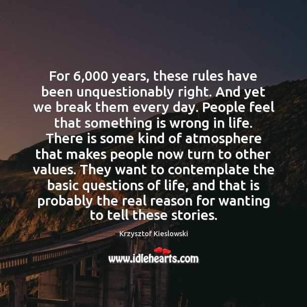 For 6,000 years, these rules have been unquestionably right. And yet we break Krzysztof Kieslowski Picture Quote