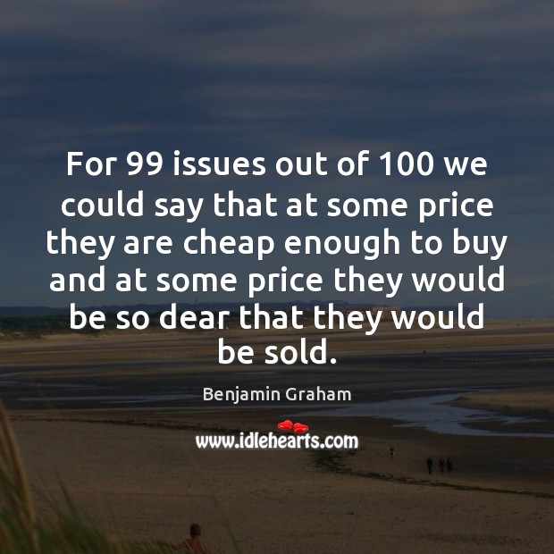 For 99 issues out of 100 we could say that at some price they Benjamin Graham Picture Quote