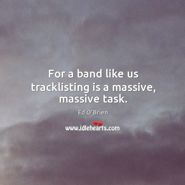 For a band like us tracklisting is a massive, massive task. Image
