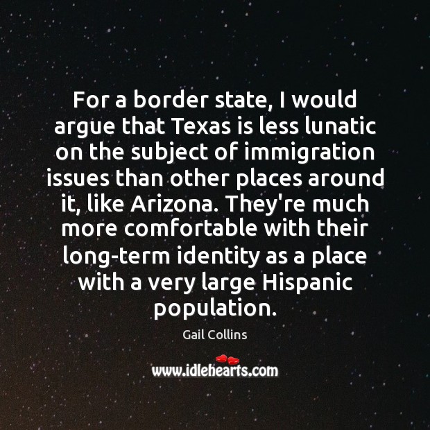 For a border state, I would argue that Texas is less lunatic Gail Collins Picture Quote