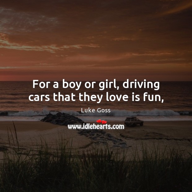 For a boy or girl, driving cars that they love is fun, Luke Goss Picture Quote