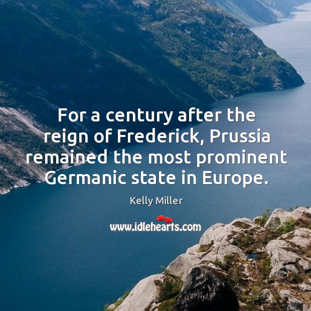 For a century after the reign of frederick, prussia remained the most prominent germanic state in europe. Kelly Miller Picture Quote
