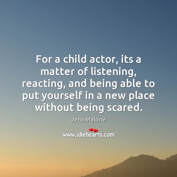 For a child actor, its a matter of listening, reacting, and being Jena Malone Picture Quote