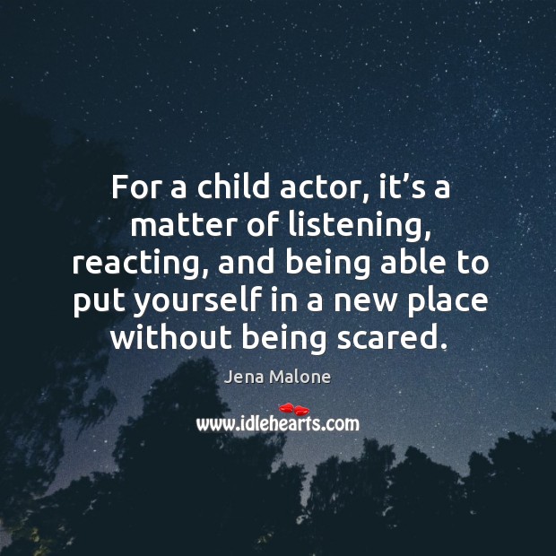 For a child actor, it’s a matter of listening, reacting Jena Malone Picture Quote