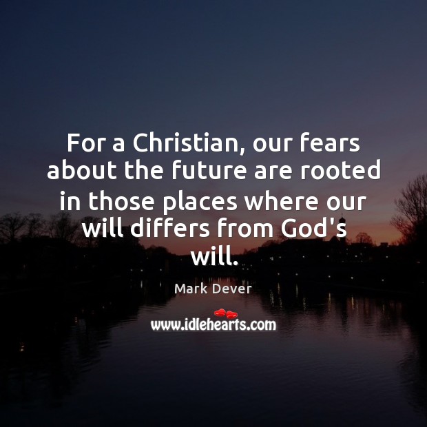 For a Christian, our fears about the future are rooted in those Mark Dever Picture Quote