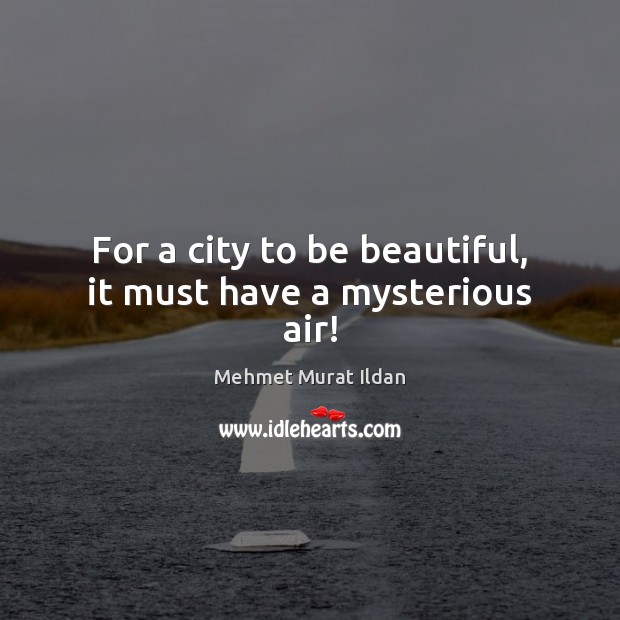 For a city to be beautiful, it must have a mysterious air! Mehmet Murat Ildan Picture Quote