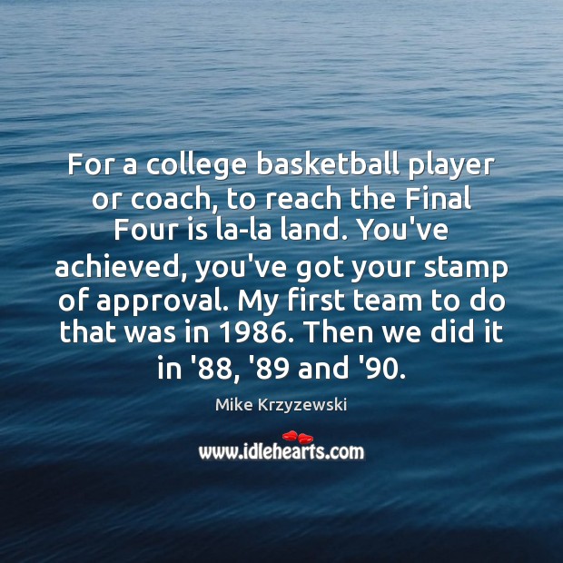 For a college basketball player or coach, to reach the Final Four Mike Krzyzewski Picture Quote