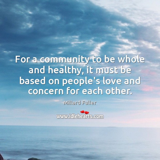 For a community to be whole and healthy, it must be based Millard Fuller Picture Quote