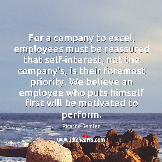 For a company to excel, employees must be reassured that self-interest, not Ricardo Semler Picture Quote