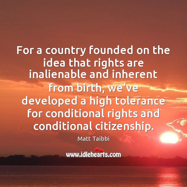 For a country founded on the idea that rights are inalienable and Matt Taibbi Picture Quote