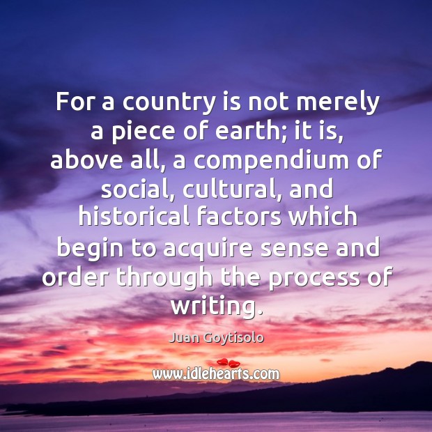 For a country is not merely a piece of earth; it is, above all, a compendium of social Juan Goytisolo Picture Quote