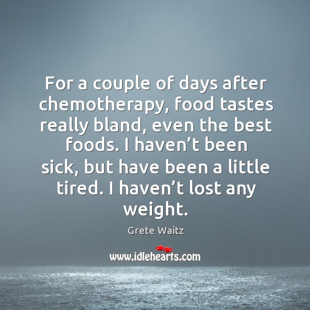 For a couple of days after chemotherapy, food tastes really bland Grete Waitz Picture Quote