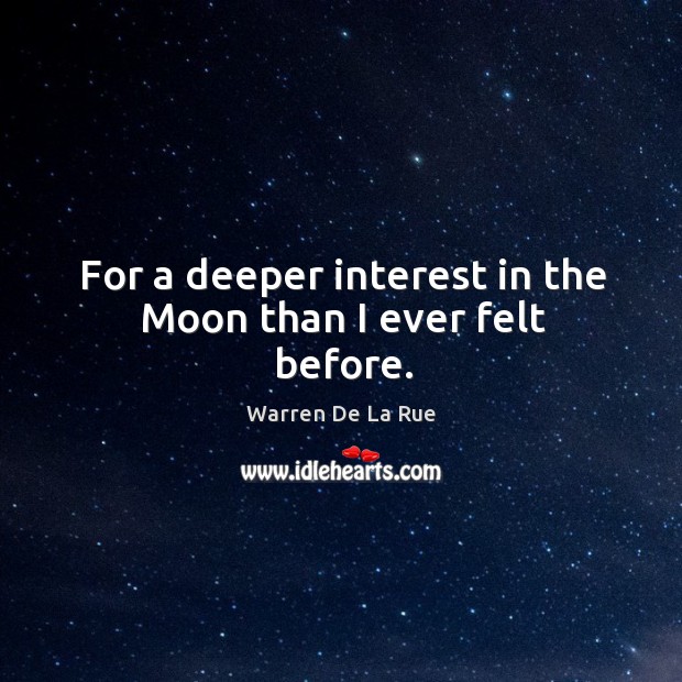 For a deeper interest in the moon than I ever felt before. Warren De La Rue Picture Quote
