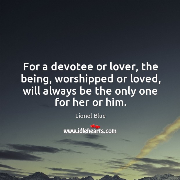 For a devotee or lover, the being, worshipped or loved, will always be the only one for her or him. Lionel Blue Picture Quote