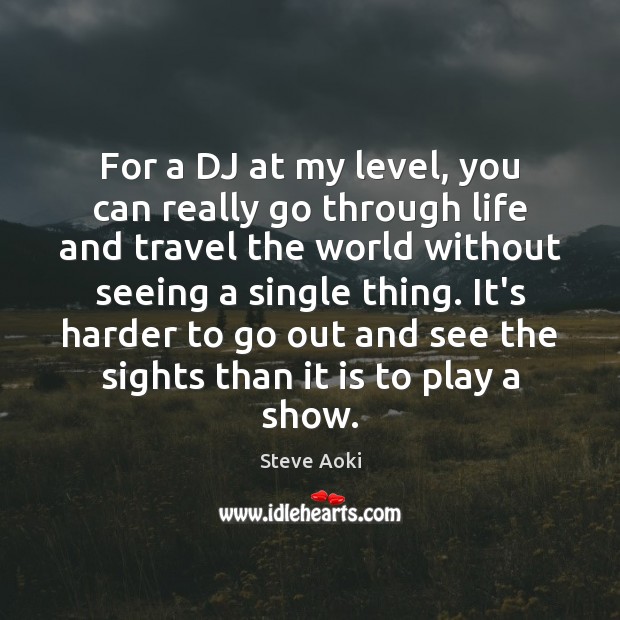 For a DJ at my level, you can really go through life Steve Aoki Picture Quote