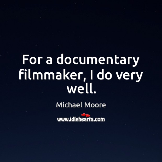 For a documentary filmmaker, I do very well. Michael Moore Picture Quote