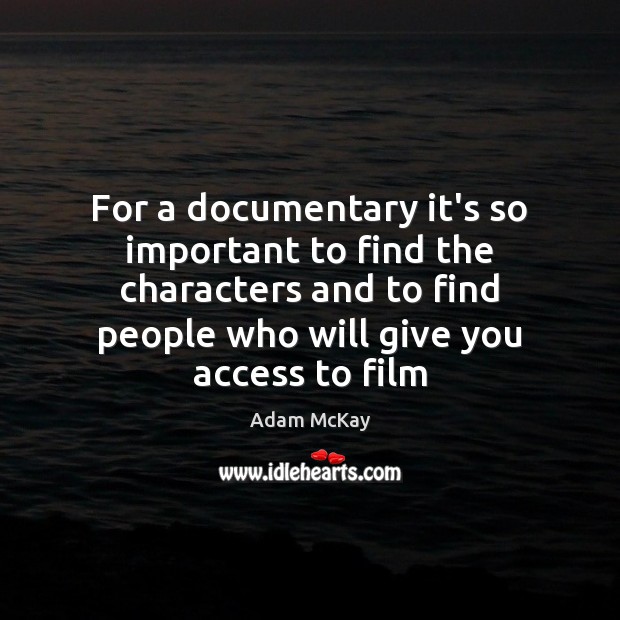 For a documentary it’s so important to find the characters and to Access Quotes Image