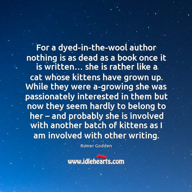 For a dyed-in-the-wool author nothing is as dead as a book once it is written… Rumer Godden Picture Quote