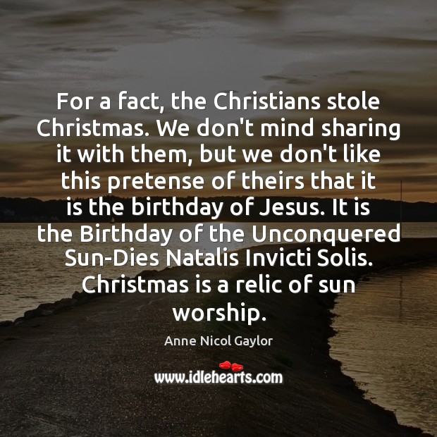 For a fact, the Christians stole Christmas. We don’t mind sharing it Anne Nicol Gaylor Picture Quote