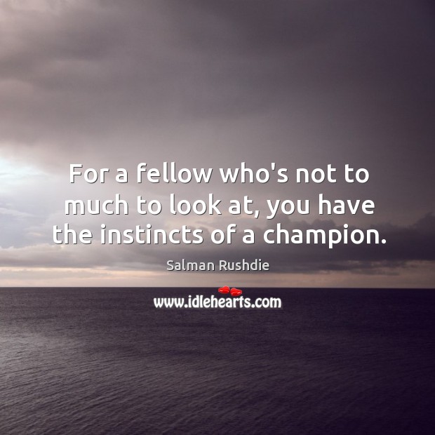 For a fellow who’s not to much to look at, you have the instincts of a champion. Salman Rushdie Picture Quote