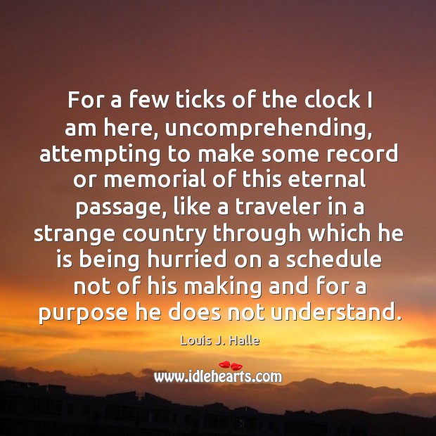 For a few ticks of the clock I am here, uncomprehending, attempting Louis J. Halle Picture Quote