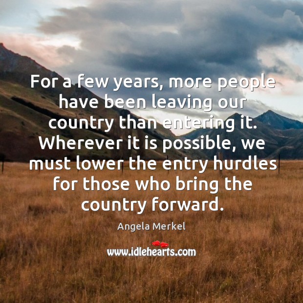 For a few years, more people have been leaving our country than entering it. Angela Merkel Picture Quote
