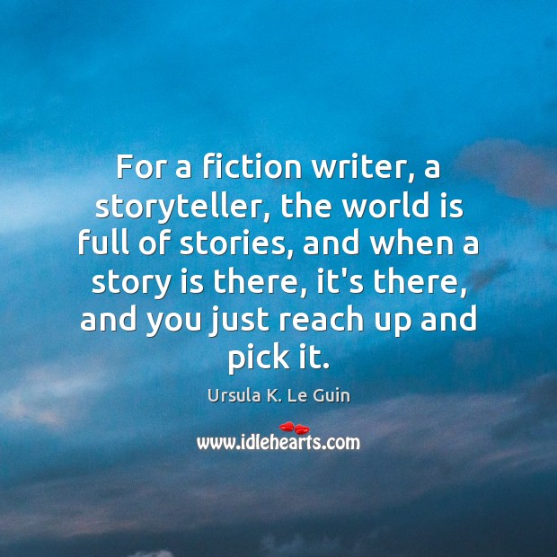 For a fiction writer, a storyteller, the world is full of stories, Ursula K. Le Guin Picture Quote