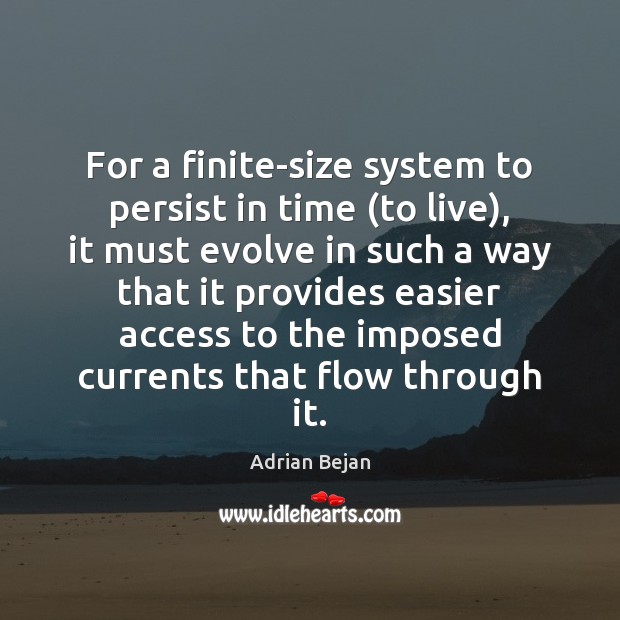 For a finite-size system to persist in time (to live), it must Adrian Bejan Picture Quote