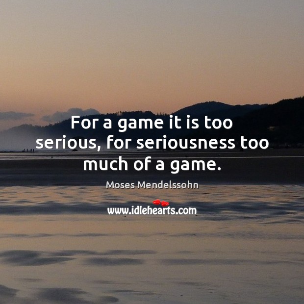 For a game it is too serious, for seriousness too much of a game. Moses Mendelssohn Picture Quote