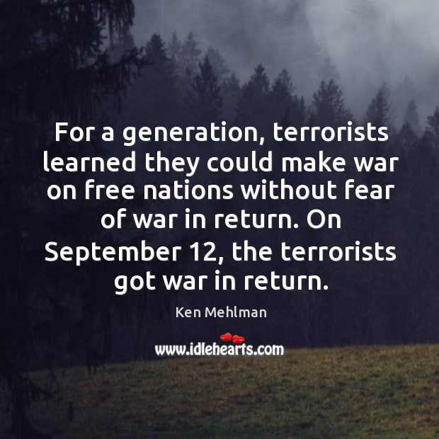 For a generation, terrorists learned they could make war on free nations without fear of war in return. Ken Mehlman Picture Quote