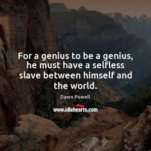 For a genius to be a genius, he must have a selfless slave between himself and the world. Dawn Powell Picture Quote