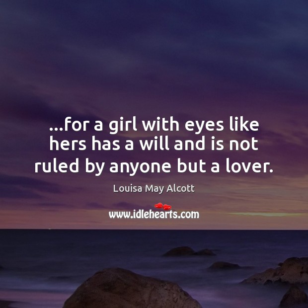 …for a girl with eyes like hers has a will and is not ruled by anyone but a lover. Louisa May Alcott Picture Quote