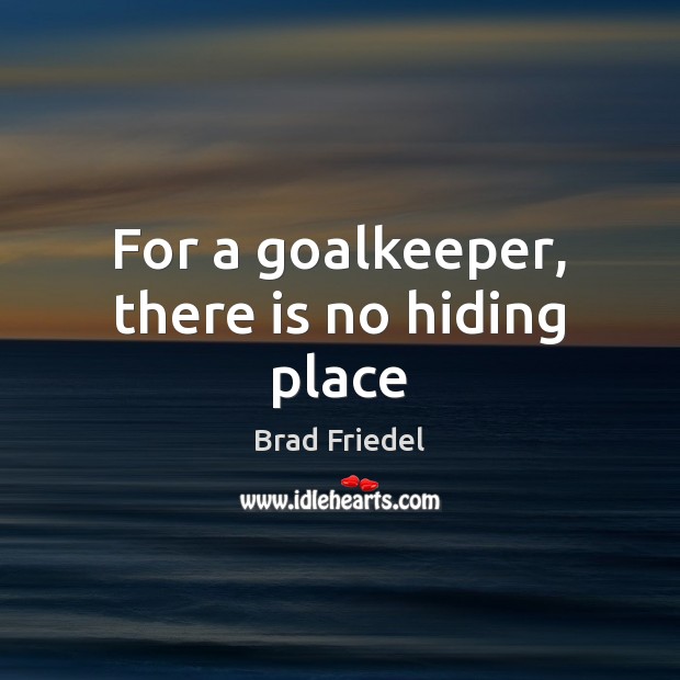 For a goalkeeper, there is no hiding place Brad Friedel Picture Quote