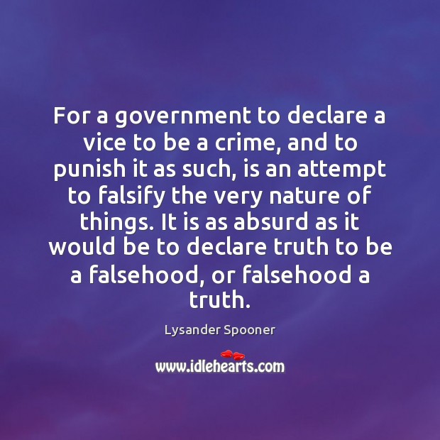For a government to declare a vice to be a crime, and Lysander Spooner Picture Quote