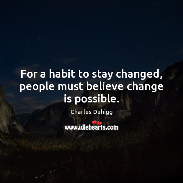 For a habit to stay changed, people must believe change is possible. Charles Duhigg Picture Quote