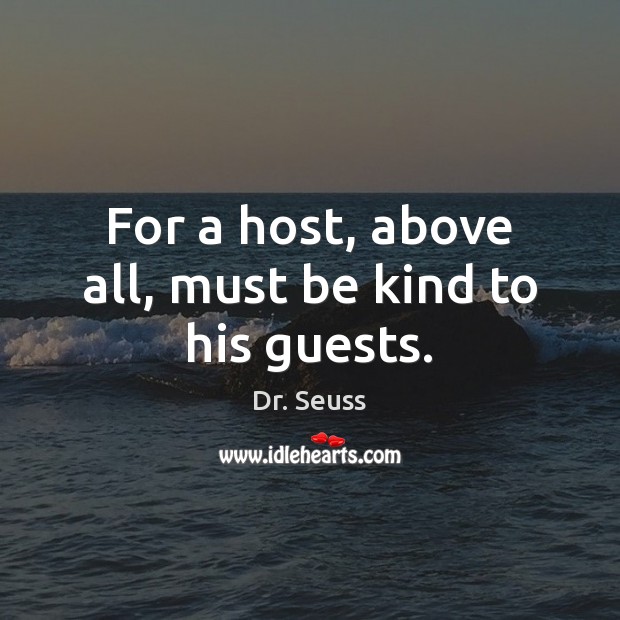 For a host, above all, must be kind to his guests. Dr. Seuss Picture Quote