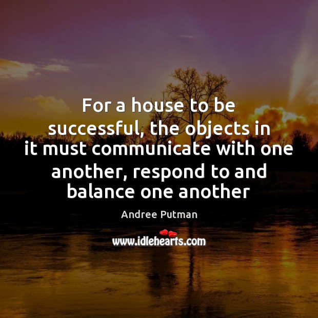 For a house to be successful, the objects in it must communicate Image