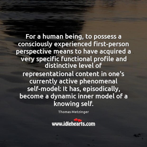 For a human being, to possess a consciously experienced first-person perspective means Thomas Metzinger Picture Quote