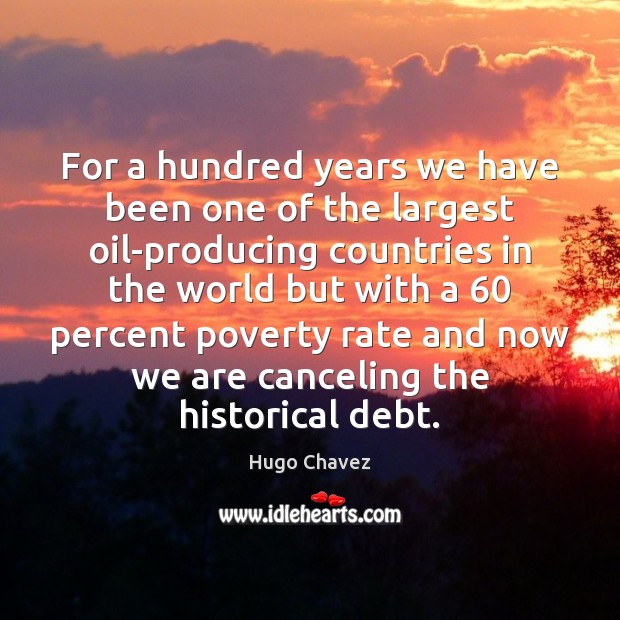 For a hundred years we have been one of the largest oil-producing Hugo Chavez Picture Quote