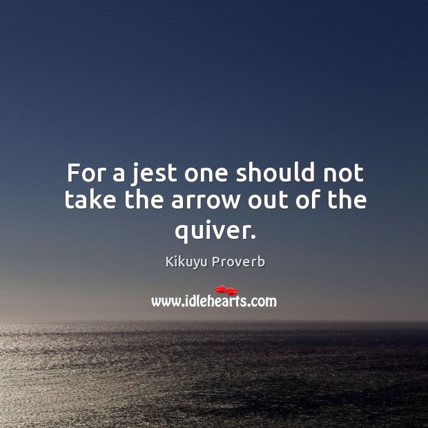 For a jest one should not take the arrow out of the quiver. Kikuyu Proverbs Image