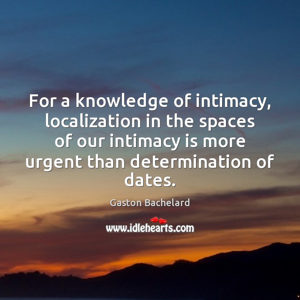 For a knowledge of intimacy, localization in the spaces of our intimacy Gaston Bachelard Picture Quote