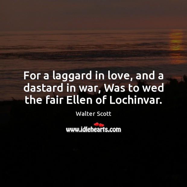For a laggard in love, and a dastard in war, Was to wed the fair Ellen of Lochinvar. Walter Scott Picture Quote