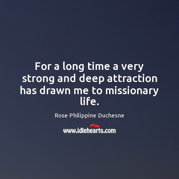 For a long time a very strong and deep attraction has drawn me to missionary life. Rose Philippine Duchesne Picture Quote