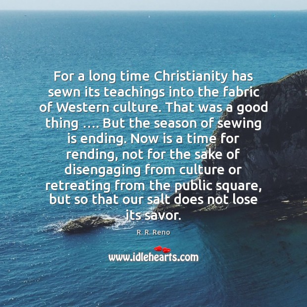 For a long time Christianity has sewn its teachings into the fabric R. R. Reno Picture Quote
