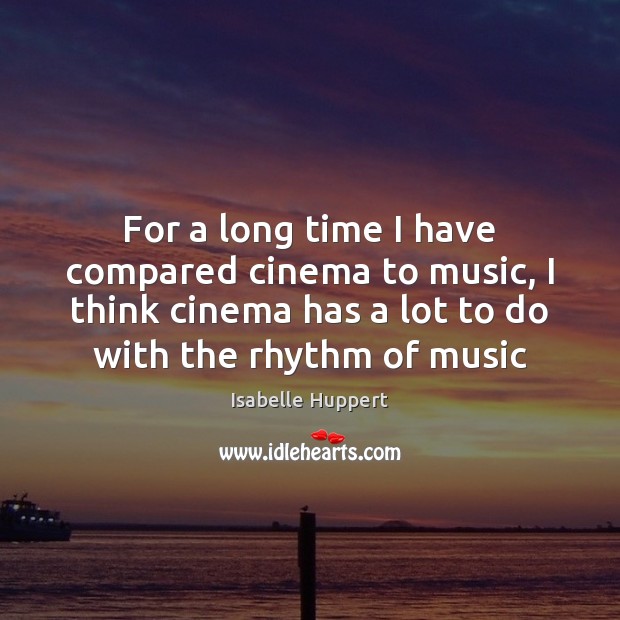 For a long time I have compared cinema to music, I think Isabelle Huppert Picture Quote