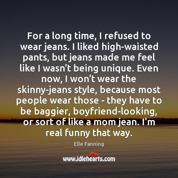 For a long time, I refused to wear jeans. I liked high-waisted Elle Fanning Picture Quote