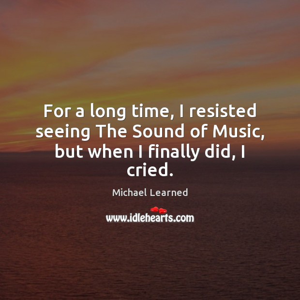 For a long time, I resisted seeing The Sound of Music, but when I finally did, I cried. Michael Learned Picture Quote