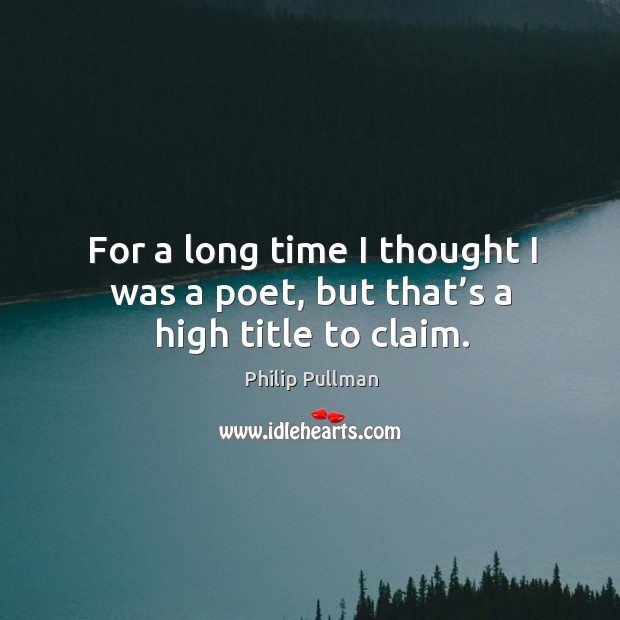 For a long time I thought I was a poet, but that’s a high title to claim. Image