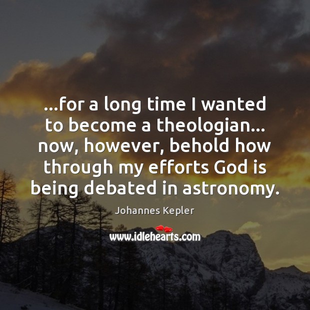 …for a long time I wanted to become a theologian… now, however, Johannes Kepler Picture Quote